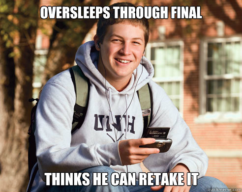 Oversleeps through final thinks he can retake it  College Freshman