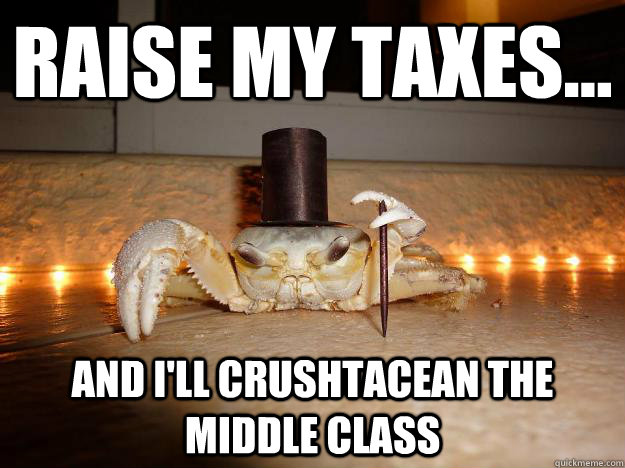 Raise my Taxes... And i'll crushtacean the middle class  Fancy Crab