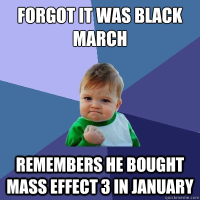 forgot it was black march remembers he bought mass effect 3 in january  Success Kid