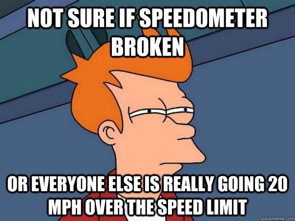 Not sure if speedometer broken or everyone else is really going 20 mph over the speed limit - Not sure if speedometer broken or everyone else is really going 20 mph over the speed limit  Futurama Fry