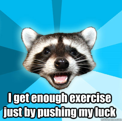  I get enough exercise just by pushing my luck  Lame Pun Coon