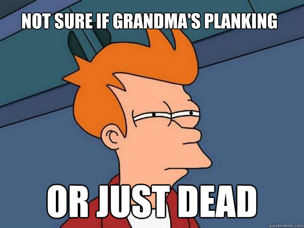 Not sure if grandma's planking Or just Dead  Futurama Fry