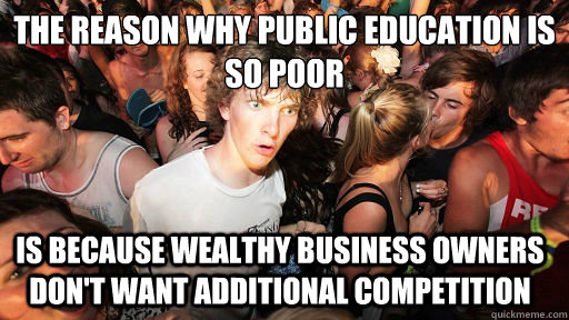 the reason why public education is so poor is because wealthy business owners don't want additional competition  Sudden Clarity Clarence