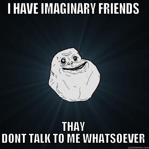 MY FRIEND... - I HAVE IMAGINARY FRIENDS THAY DONT TALK TO ME WHATSOEVER Forever Alone