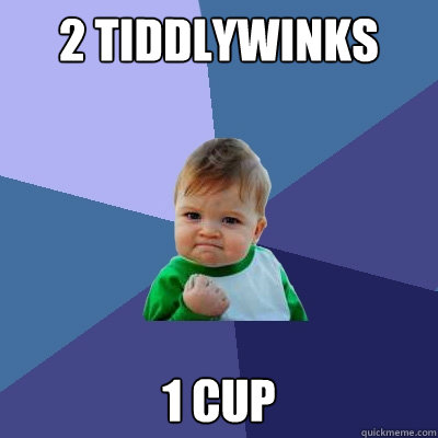 2 tiddlywinks 1 cup - 2 tiddlywinks 1 cup  Success Kid