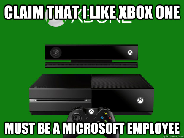 Claim that i like XBOX One Must be a microsoft employee - Claim that i like XBOX One Must be a microsoft employee  Misc