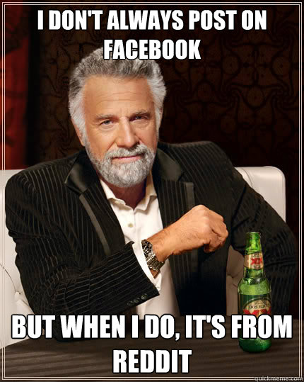 I don't always post on Facebook But when I do, it's from reddit  Dos Equis man