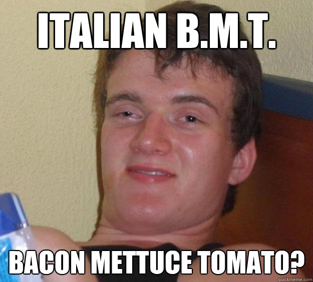 Italian B.M.T. BACON METTUCE TOMATO?  10 Guy