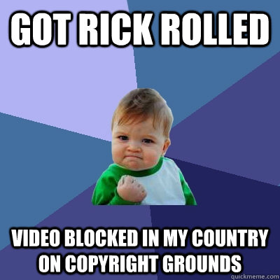 Got Rick Rolled Video blocked in my country on copyright grounds - Got Rick Rolled Video blocked in my country on copyright grounds  Success Kid