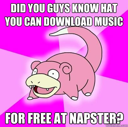 did you guys know hat you can download music for free at napster?  Slowpoke