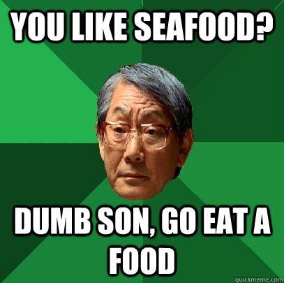 You like seafood? Dumb son, go eat a food  High Expectations Asian Father