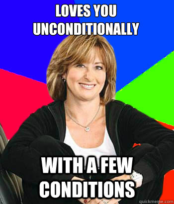 Loves you unconditionally with a few conditions  Sheltering Suburban Mom