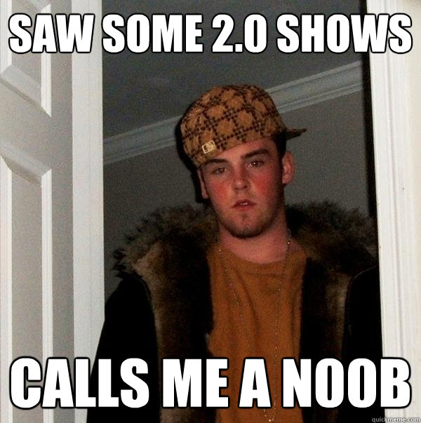 saw some 2.0 shows calls me a n00b - saw some 2.0 shows calls me a n00b  Scumbag Steve