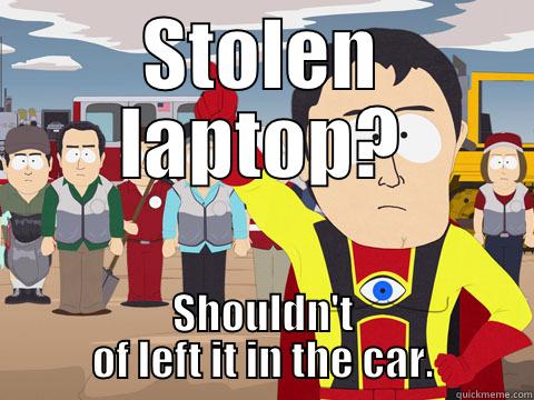 its funny - STOLEN LAPTOP? SHOULDN'T OF LEFT IT IN THE CAR. Captain Hindsight