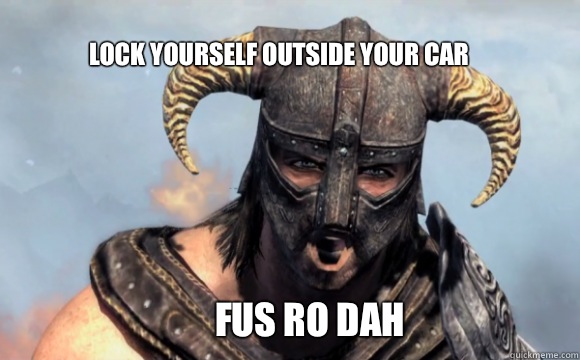 Lock yourself outside your car FUS RO DAH  FUS RO DAH