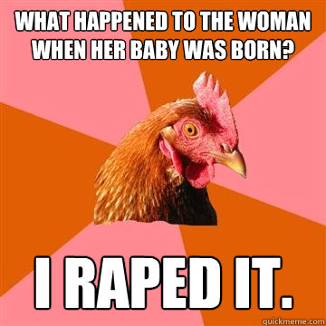 What happened to the woman when her baby was born? I raped it.  Anti-Joke Chicken