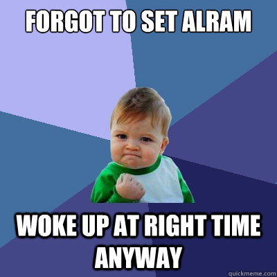 Forgot to set alram  woke up at right time anyway  Success Kid