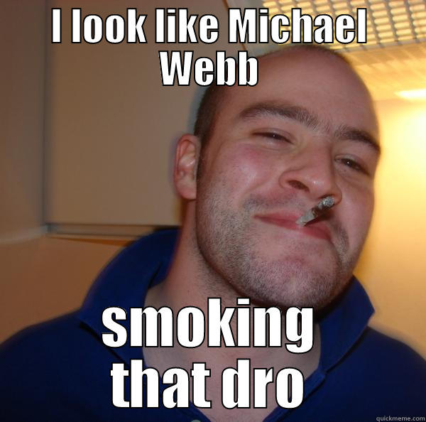 I LOOK LIKE MICHAEL WEBB SMOKING THAT DRO Good Guy Greg 