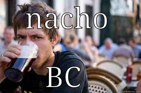 NACHO BC  Lazy College Senior