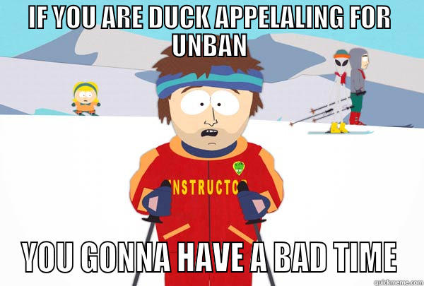 IF YOU ARE DUCK APPELALING FOR UNBAN YOU GONNA HAVE A BAD TIME Super Cool Ski Instructor