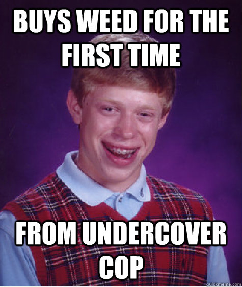 Buys weed for the first time from undercover cop  Bad Luck Brian