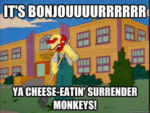 It's bonjouuuurrrrrr ya cheese-eatin' surrender monkeys!  