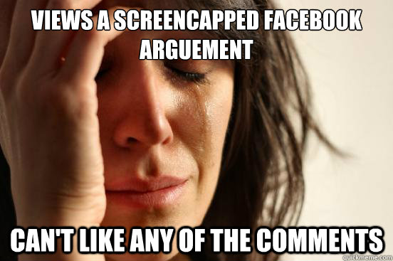 Views a screencapped Facebook arguement Can't like any of the comments  First World Problems