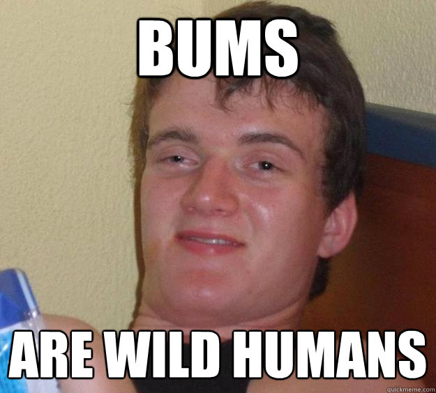 Bums Are wild humans  10 Guy