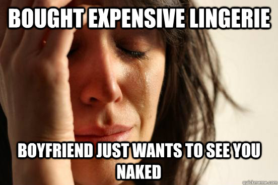 bought expensive lingerie boyfriend just wants to see you naked  First World Problems