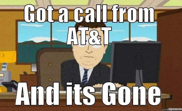 GOT A CALL FROM AT&T AND ITS GONE aaaand its gone