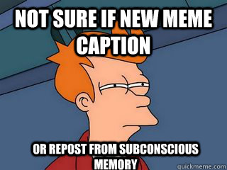Not sure if new meme caption or repost from subconscious memory  Notsureif