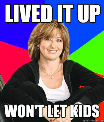 Lived it up Won't let kids - Lived it up Won't let kids  Sheltering Suburban Mom