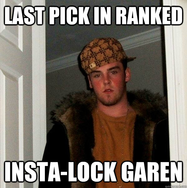 last pick in ranked insta-lock garen - last pick in ranked insta-lock garen  Scumbag Steve