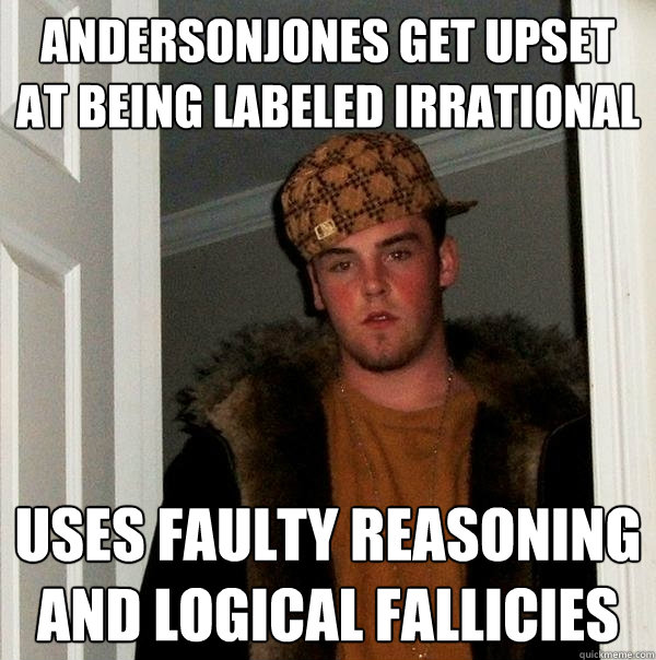 AndersonJones get upset at being labeled irrational uses faulty reasoning and logical fallicies - AndersonJones get upset at being labeled irrational uses faulty reasoning and logical fallicies  Scumbag Steve