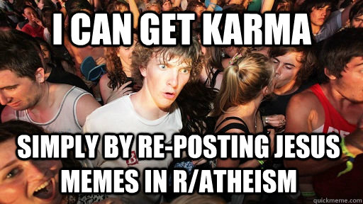 I can get karma simply by re-posting jesus memes in r/atheism   Sudden Clarity Clarence