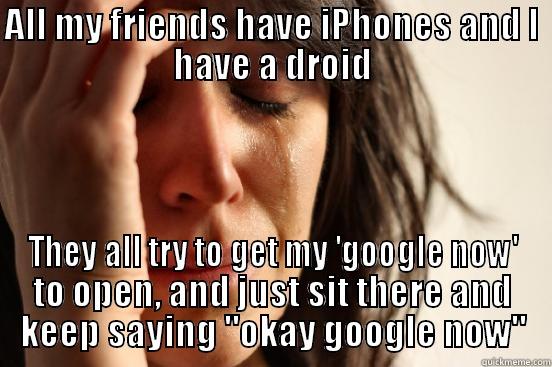 ALL MY FRIENDS HAVE IPHONES AND I HAVE A DROID THEY ALL TRY TO GET MY 'GOOGLE NOW' TO OPEN, AND JUST SIT THERE AND KEEP SAYING 