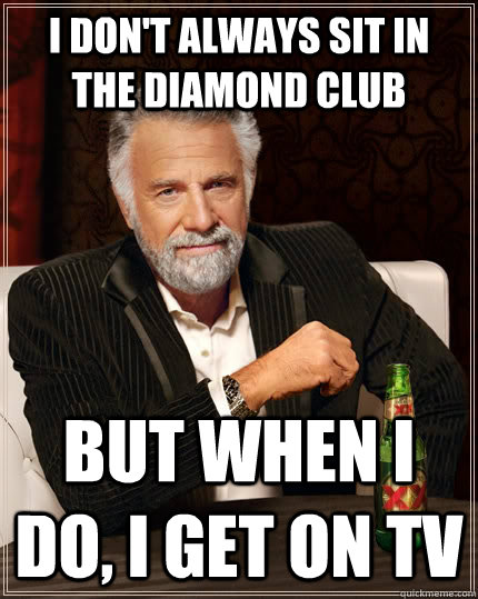 I don't always sit in the Diamond Club But when I do, I get on TV  The Most Interesting Man In The World