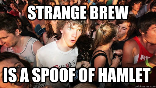 Strange Brew Is a spoof of Hamlet  - Strange Brew Is a spoof of Hamlet   Sudden Clarity Clarence