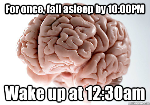 For once, fall asleep by 10:00PM Wake up at 12:30am   Scumbag Brain