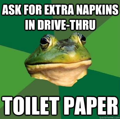 Ask for extra napkins in drive-thru Toilet Paper - Ask for extra napkins in drive-thru Toilet Paper  Foul Bachelor Frog