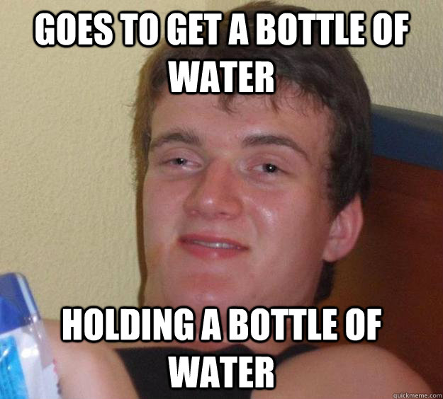 Goes to get a bottle of water holding a bottle of water - Goes to get a bottle of water holding a bottle of water  10 Guy