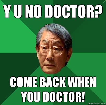 Y U NO DOCTOR? come back when you doctor!  High Expectations Asian Father