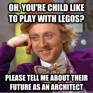 Oh, you're child like to play with legos? please tell me about their future as an architect  Condescending Wonka