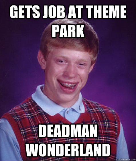 Gets job at theme park Deadman wonderland  Bad Luck Brian