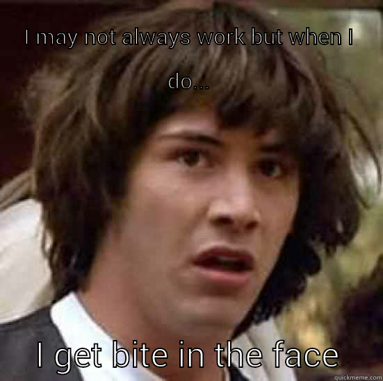 I MAY NOT ALWAYS WORK BUT WHEN I DO... I GET BITE IN THE FACE conspiracy keanu