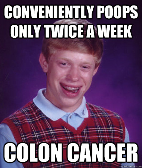 Conveniently poops only twice a week colon cancer  Bad Luck Brian