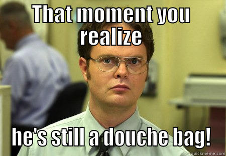 THAT MOMENT YOU REALIZE HE'S STILL A DOUCHE BAG! Schrute