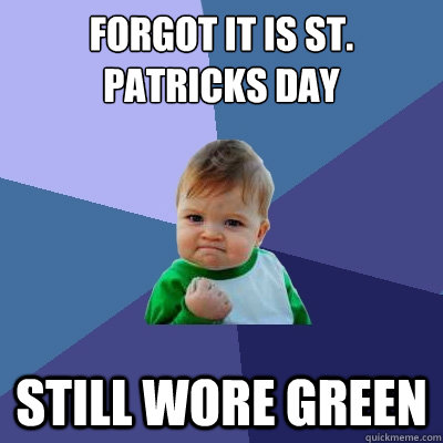 Forgot it is St. Patricks day Still wore green  Success Kid