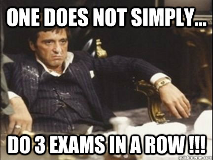 One does not simply... do 3 exams in a row !!!  