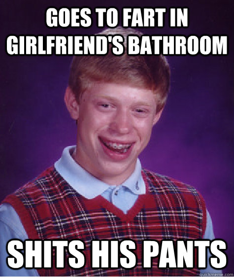 goes to fart in girlfriend's bathroom Shits his pants  Bad Luck Brian